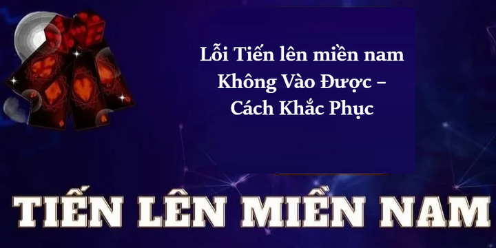 Lỗi Tiến lên miền nam Không Vào Được nguyên nhân do đâu? 