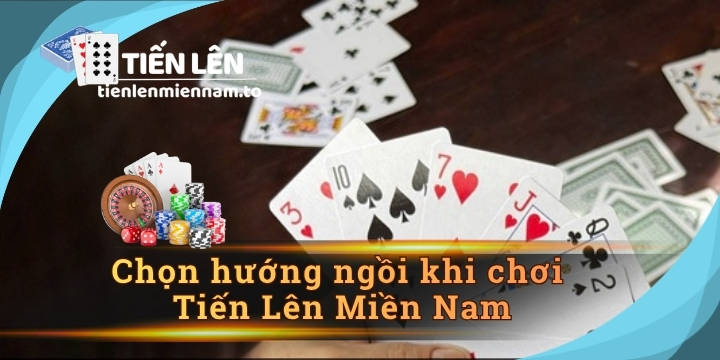 Cách chọn hướng ngồi khi chơi Tiến Lên Miền Nam 