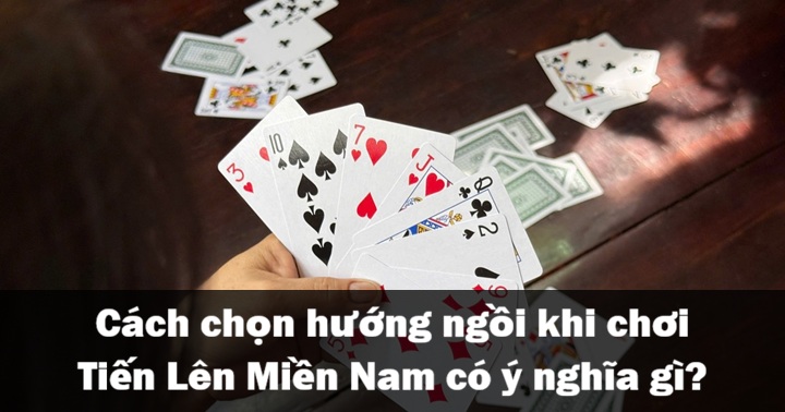 Ý nghĩa của hướng ngồi khi chơi Tiến Lên Miền Nam