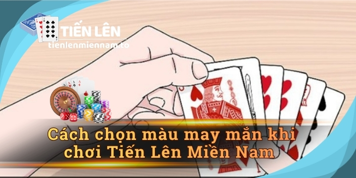 Cách chọn màu may mắn khi chơi Tiến Lên Miền Nam 