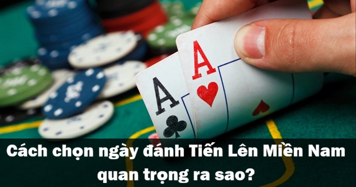 Tầm quan trọng của cách chọn ngày đánh Tiến Lên Miền Nam