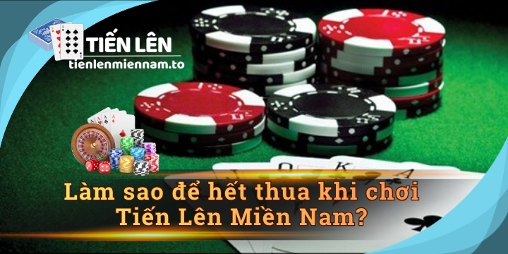 Làm sao để hết thua khi chơi Tiến Lên Miền Nam?