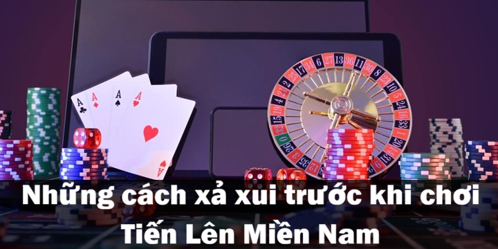 Cách xả xui trước khi chơi Tiến Lên Miền Nam hiệu quả