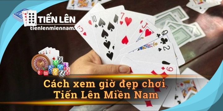 Cách xem giờ đẹp chơi Tiến Lên Miền Nam mang lại vận đỏ