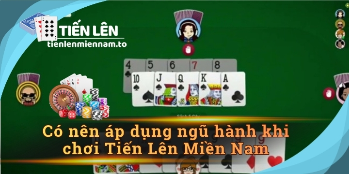 Có nên áp dụng ngũ hành khi chơi Tiến Lên Miền Nam? 