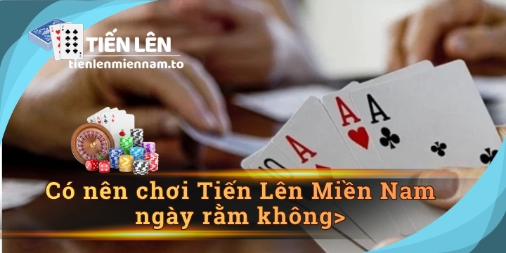 Có nên chơi Tiến Lên Miền Nam ngày rằm không? Sự thật nên biết