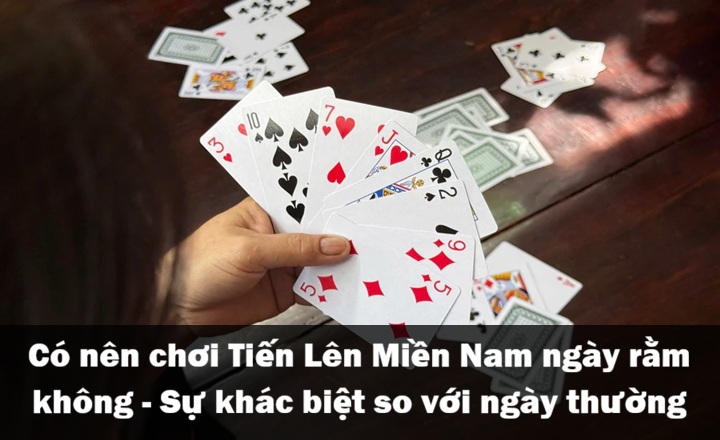Chơi Tiến Lên Miền Nam ngày rằm với ngày thường có gì khác nhau?