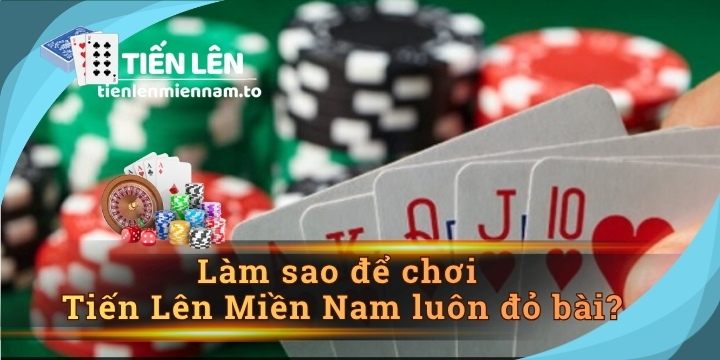 Làm sao để chơi Tiến Lên Miền Nam luôn đỏ bài? 