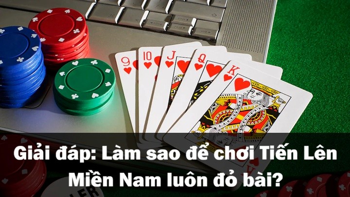 Làm sao để chơi Tiến Lên Miền Nam luôn đỏ bài? 