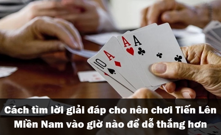 Cách tự tìm ‘’giờ vàng’’ chơi Tiến Lên Miền Nam cho chính mình