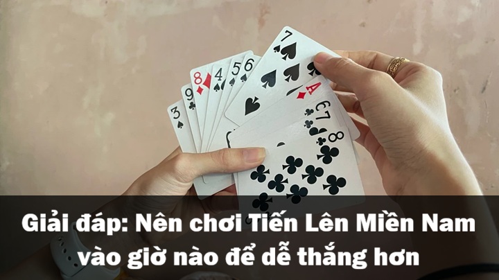Nên chơi Tiến Lên Miền Nam vào giờ nào để dễ thắng hơn? 